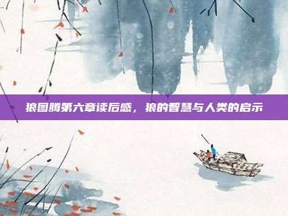 狼图腾第六章读后感，狼的智慧与人类的启示
