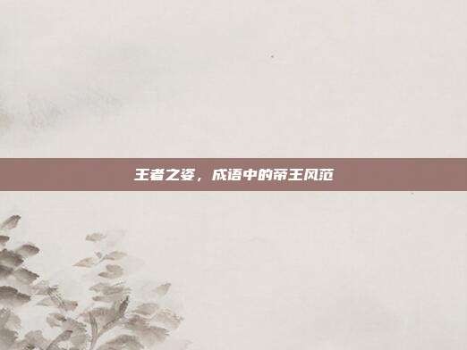 王者之姿，成语中的帝王风范