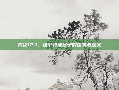 揭秘12.1，这个特殊日子的由来与意义