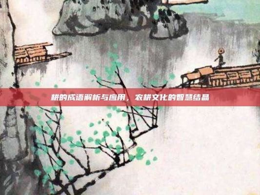 耕的成语解析与应用，农耕文化的智慧结晶