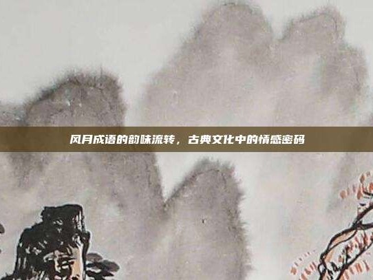 风月成语的韵味流转，古典文化中的情感密码