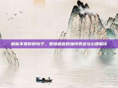 解析不爱你的句子，爱情语言的独特表达与心理解读
