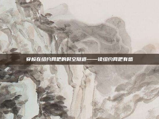 穿梭在纽约网吧的时空隧道——读纽约网吧有感